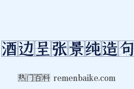 酒边呈张景纯造句是什么意思的图片